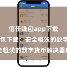 信任钱包app下载 信任钱包下载：安全粗浅的数字货币解决器用