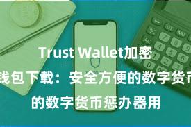 Trust Wallet加密钱包 信任钱包下载：安全方便的数字货币惩办器用