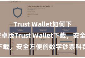 Trust Wallet如何下载并存币 安卓版Trust Wallet下载，安全方便的数字钞票科罚用具!