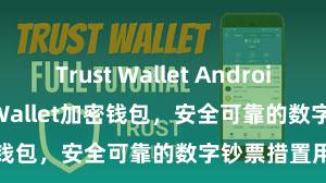 Trust Wallet Android apk Trust Wallet加密钱包，安全可靠的数字钞票措置用具