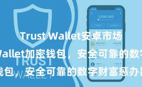 Trust Wallet安卓市场下载 Trust Wallet加密钱包，安全可靠的数字财富惩办器用