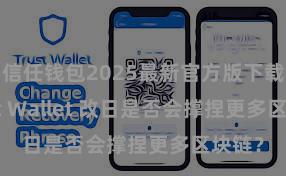 信任钱包2025最新官方版下载 Trust Wallet 改日是否会撑捏更多区块链？