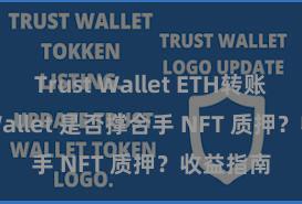 Trust Wallet ETH转账 Trust Wallet 是否撑合手 NFT 质押？收益指南