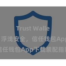 Trust Wallet币种支持 浮浅安全，信任钱包App下载装配指南