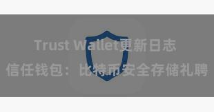 Trust Wallet更新日志 信任钱包：比特币安全存储礼聘